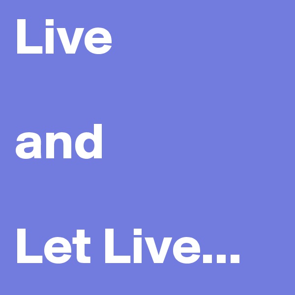 Live 

and 

Let Live...