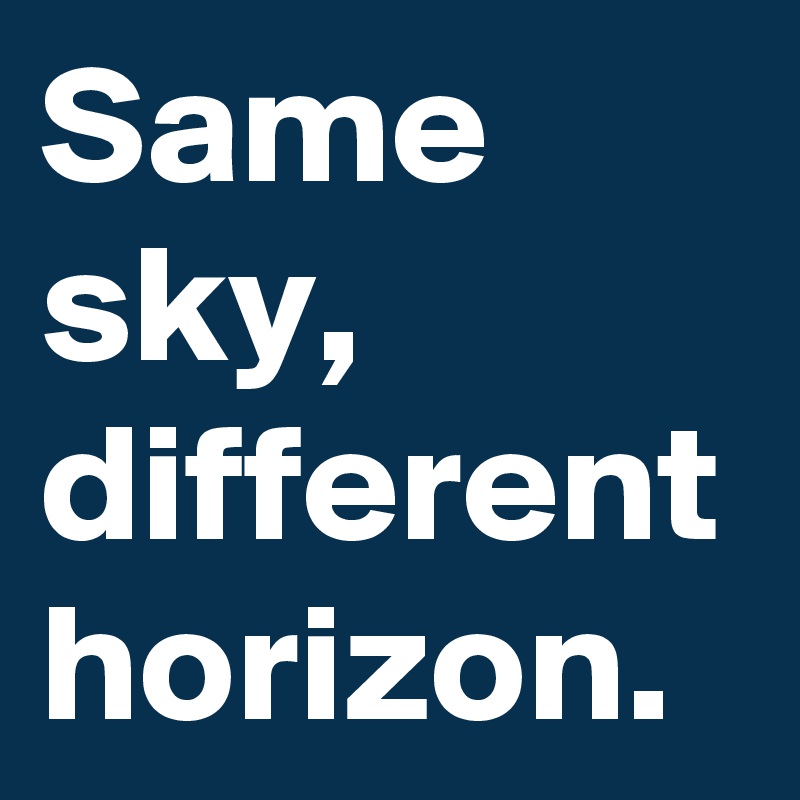 Same sky, different horizon.