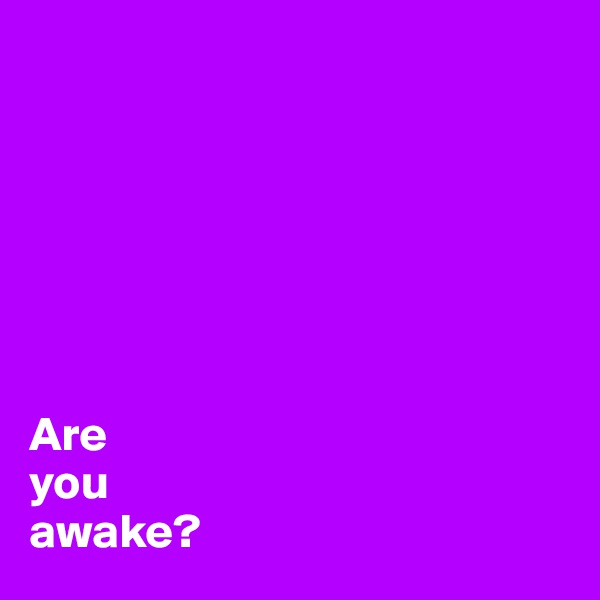 







Are 
you
awake?