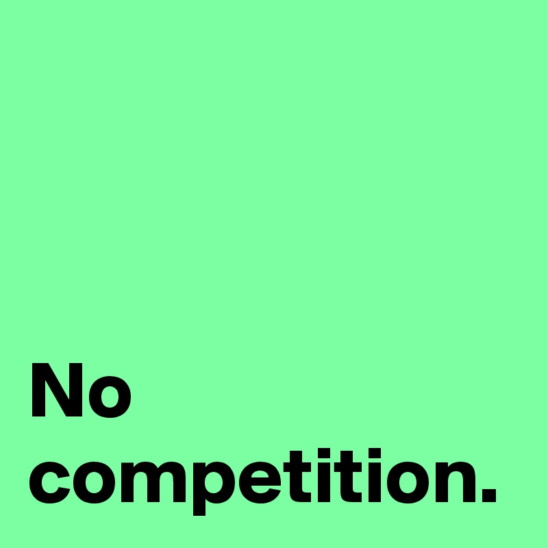 No
competition.