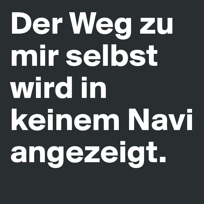 Der Weg zu mir selbst wird in keinem Navi angezeigt. 