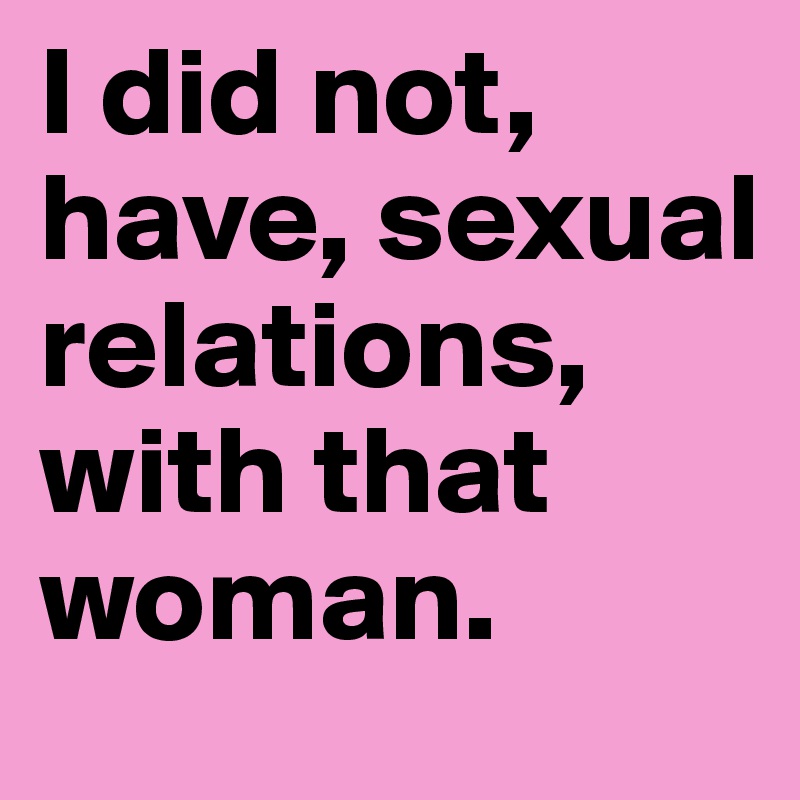 I did not, have, sexual relations, with that woman. 