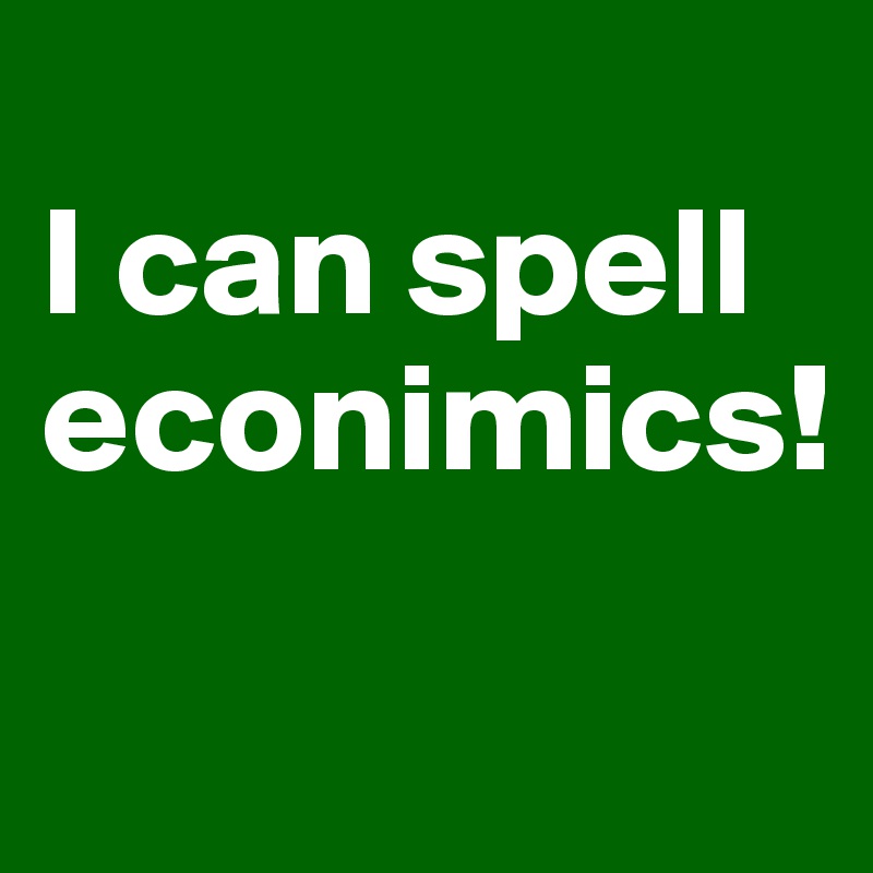
I can spell econimics!
