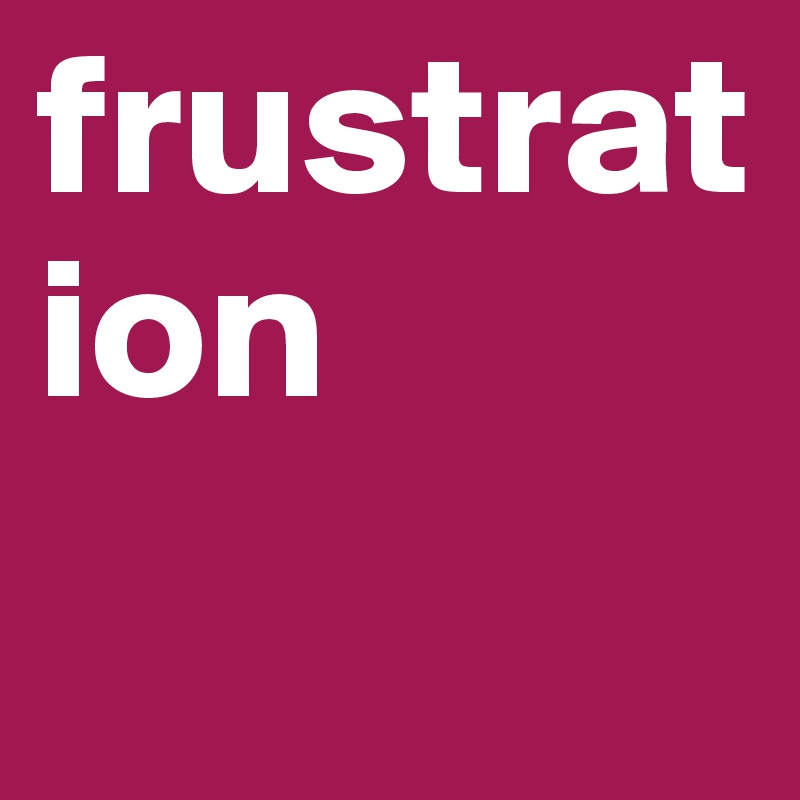 frustration