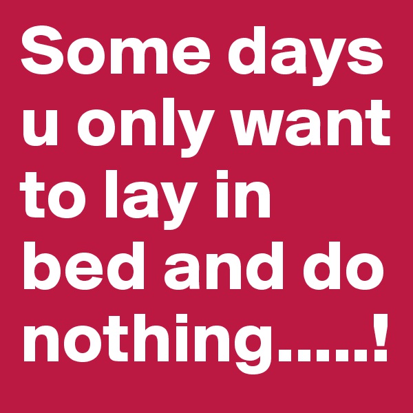 Some days u only want to lay in bed and do nothing.....!