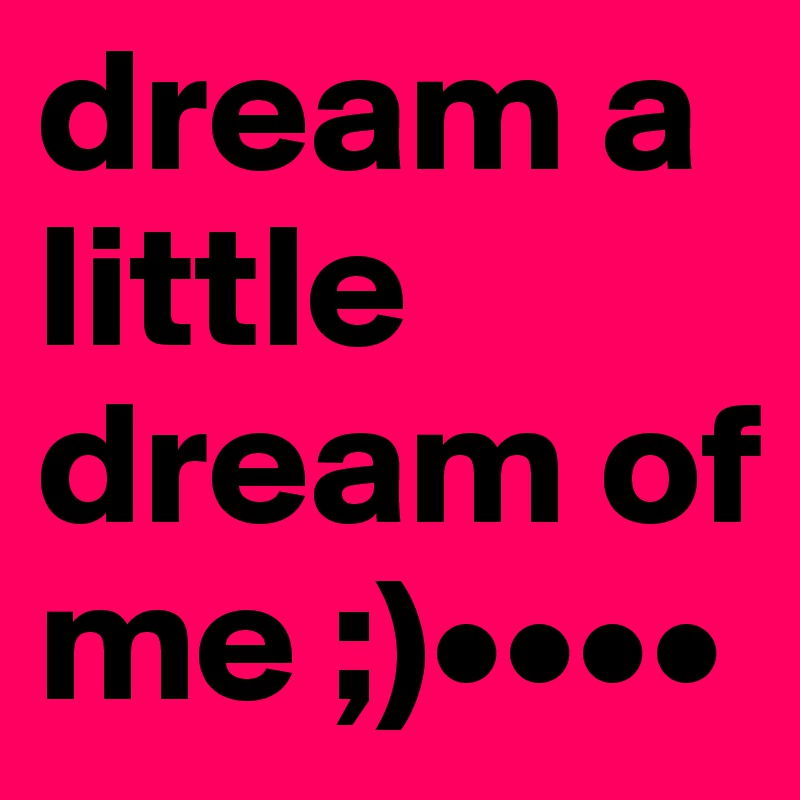 dream a little dream of me ;)••••