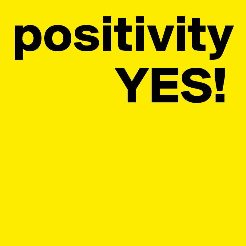 positivity           
          YES!  

