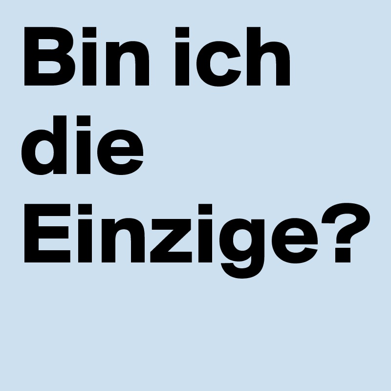 Bin ich die Einzige?