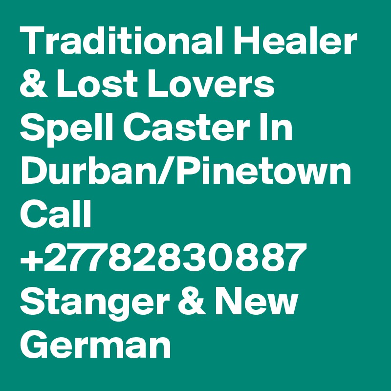 Traditional Healer & Lost Lovers Spell Caster In Durban/Pinetown Call +27782830887 Stanger & New German