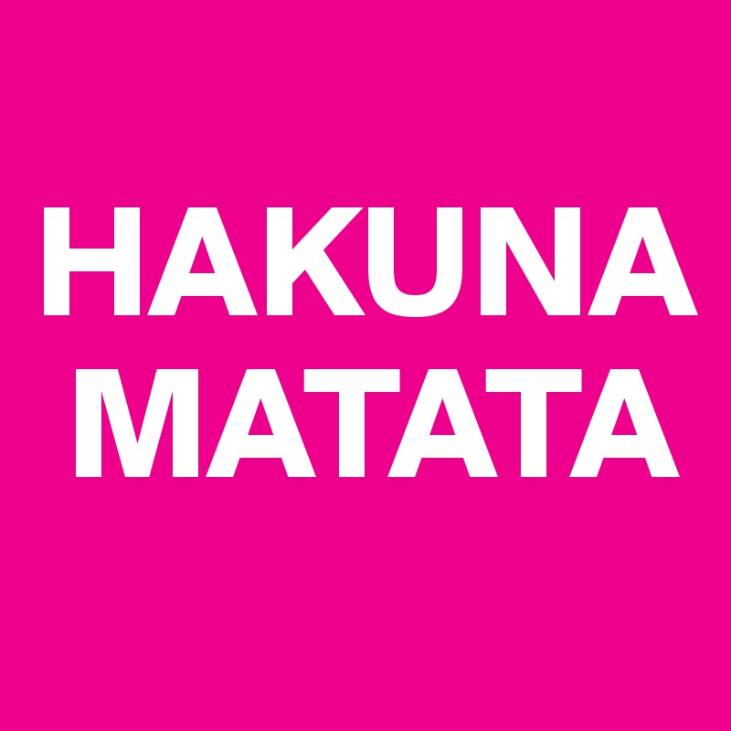 
HAKUNA
 MATATA
