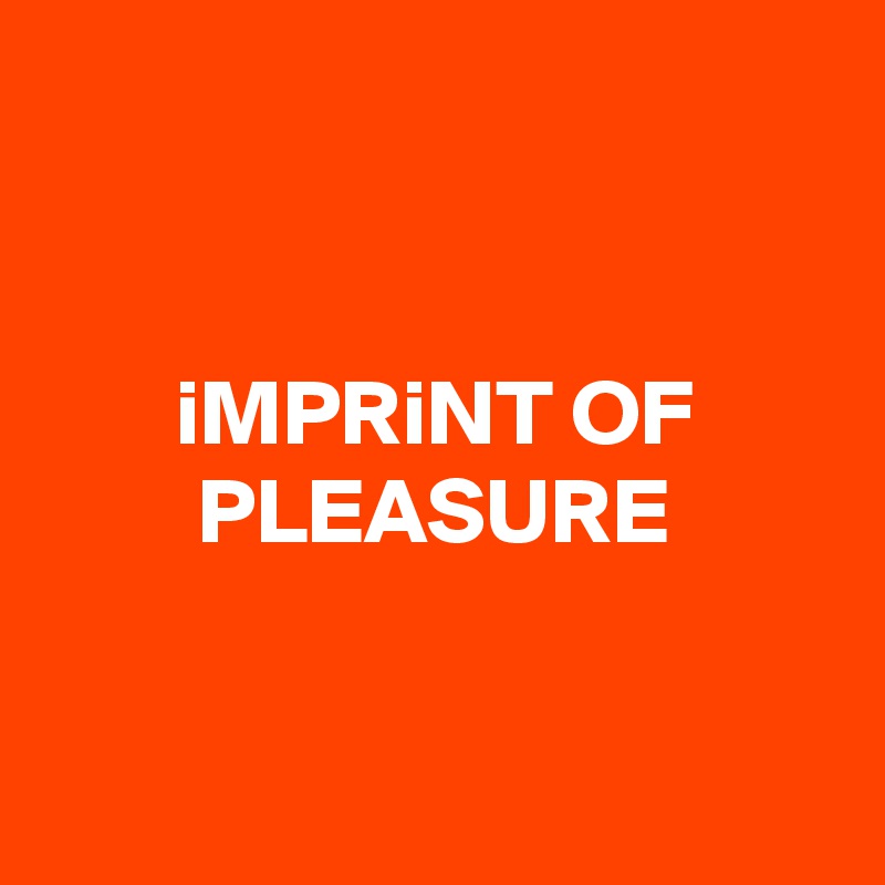 


iMPRiNT OF PLEASURE

 
