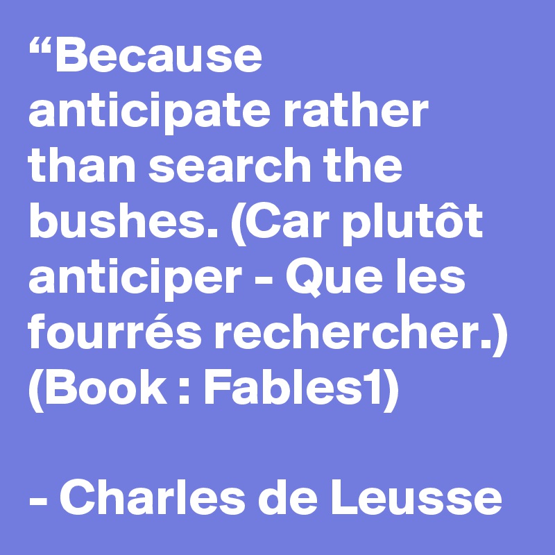 “Because anticipate rather than search the bushes. (Car plutôt anticiper - Que les fourrés rechercher.) (Book : Fables1)

- Charles de Leusse