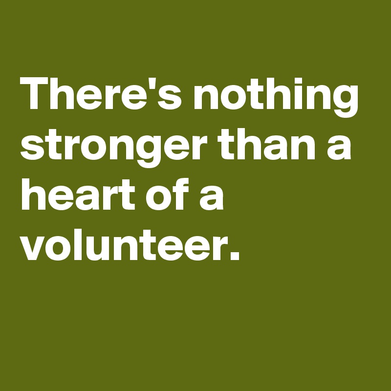 
There's nothing stronger than a heart of a volunteer.

