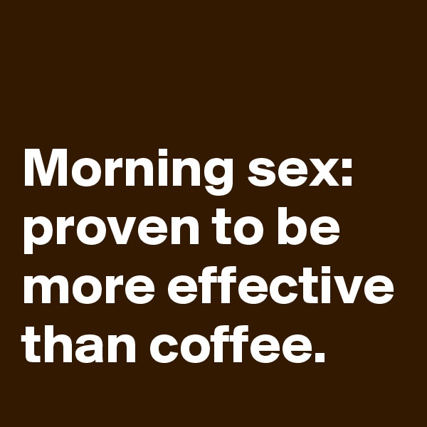 

Morning sex: proven to be more effective than coffee.