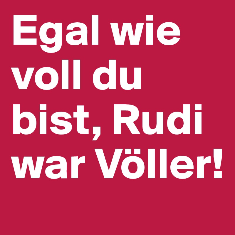 Egal wie voll du bist, Rudi war Völler!