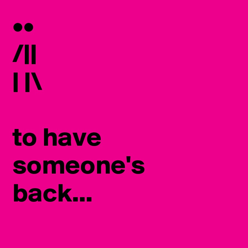••
/||
| |\

to have someone's back...
