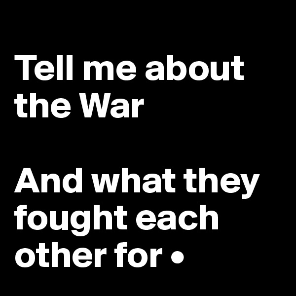 
Tell me about  the War

And what they fought each other for •