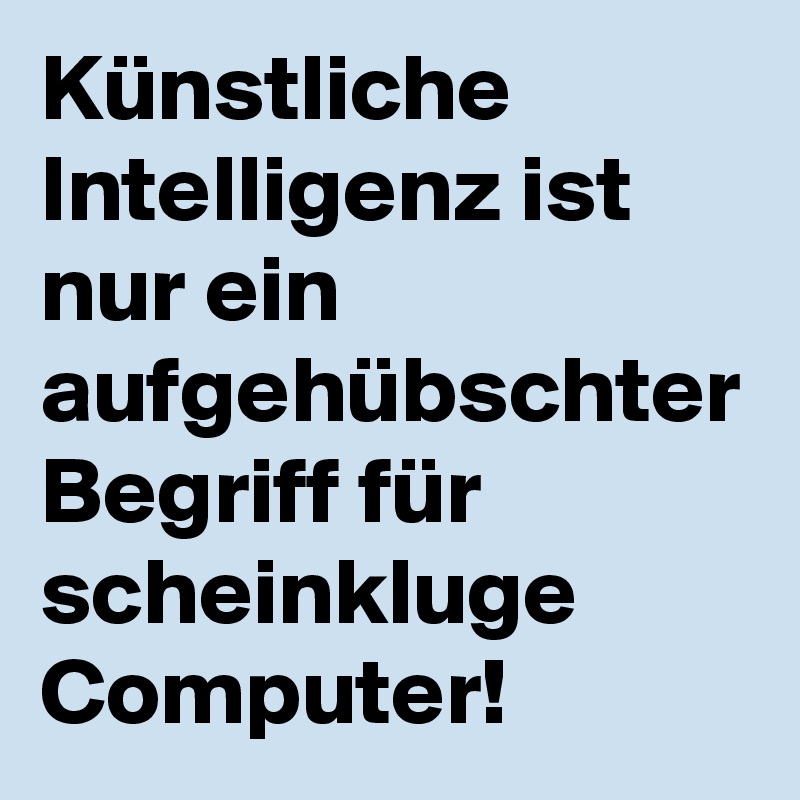 Künstliche Intelligenz ist nur ein aufgehübschter Begriff für scheinkluge Computer! 