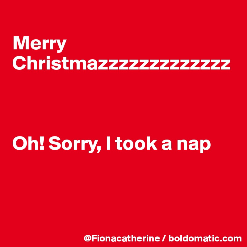 
Merry Christmazzzzzzzzzzzzz



Oh! Sorry, I took a nap



