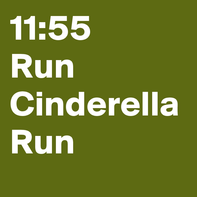 11:55 
Run 
Cinderella
Run