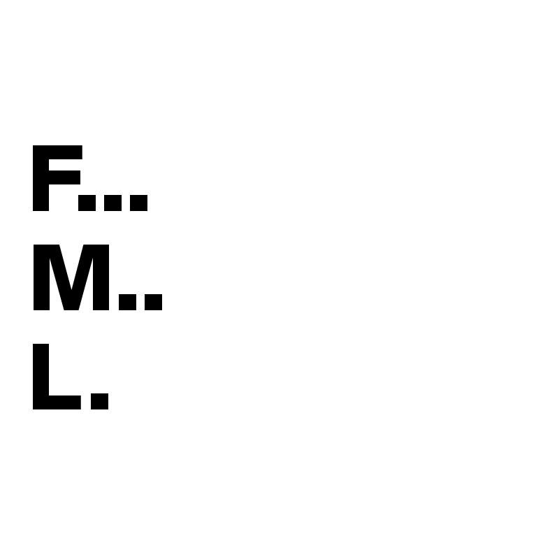 
F...
M..
L.

