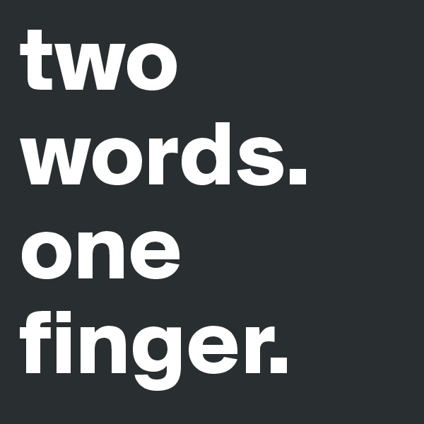 two words. one
finger.