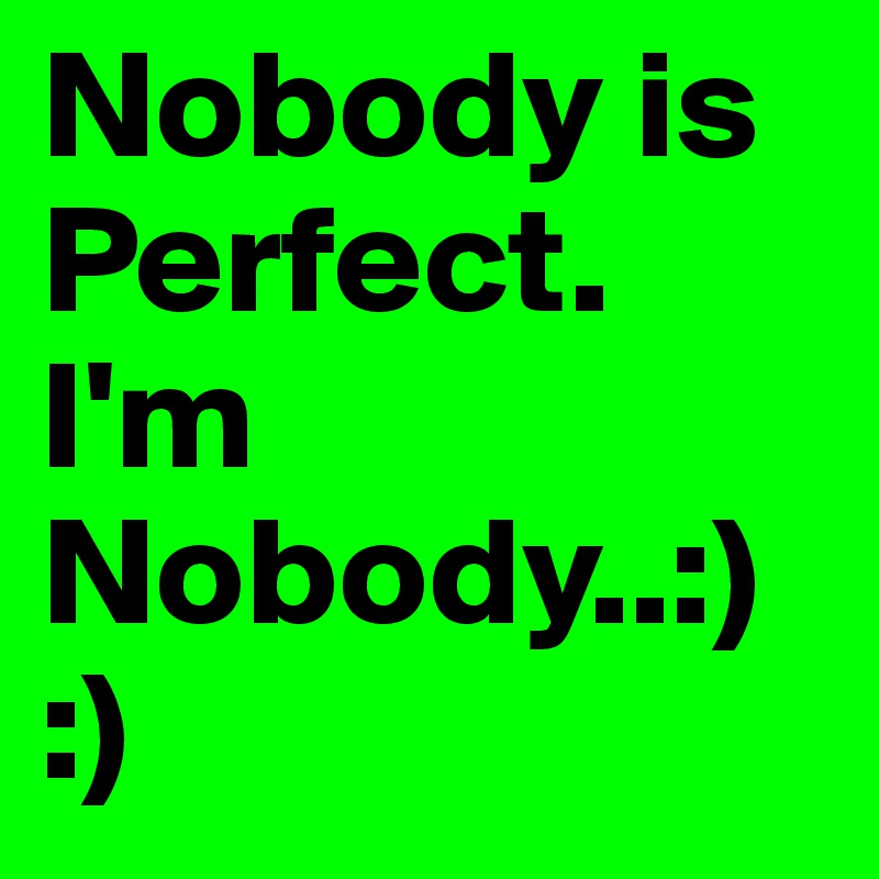 Nobody is Perfect. I'm Nobody..:)
:)