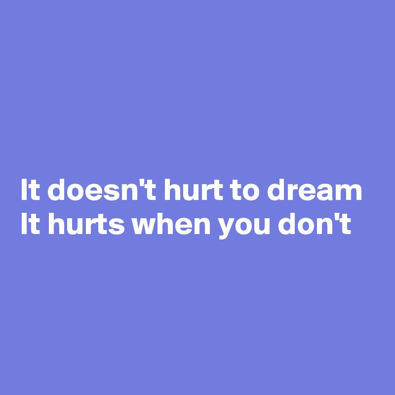 



It doesn't hurt to dream
It hurts when you don't

 

