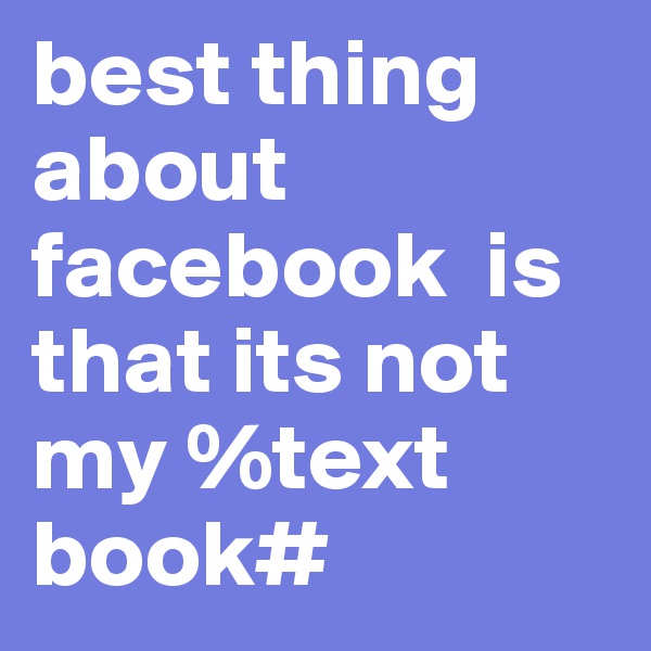 best thing about    facebook  is that its not my %text book#