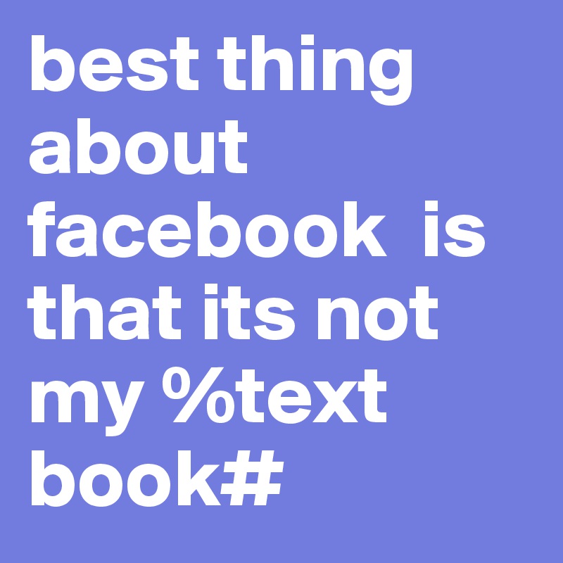 best thing about    facebook  is that its not my %text book#