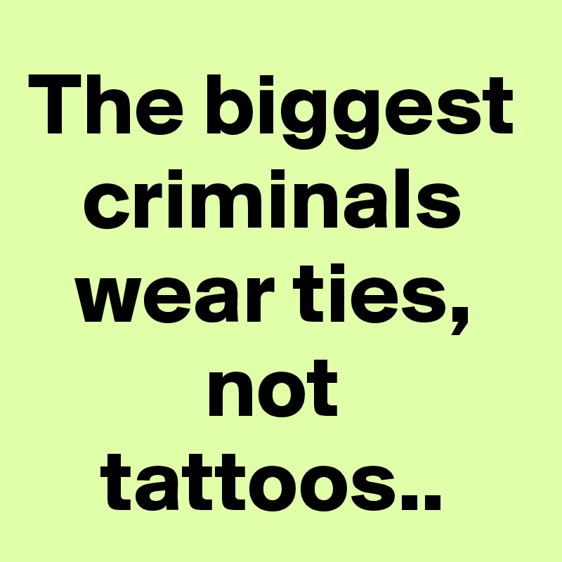 the-biggest-criminals-wear-ties-not-tattoos-post-by-sledge-on