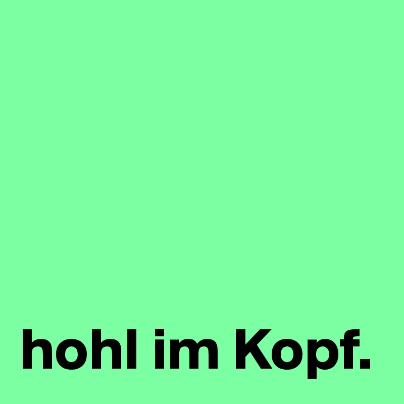 




hohl im Kopf.