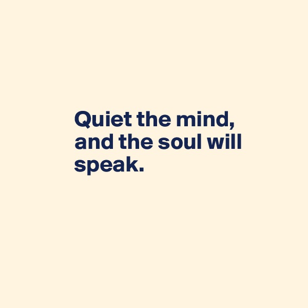 



             Quiet the mind, 
             and the soul will
             speak.

                        


