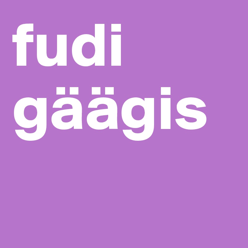 fudi
gäägis