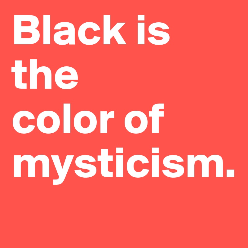 Black is the
color of
mysticism.