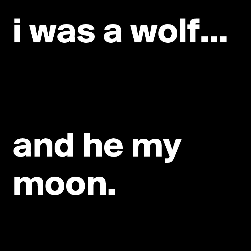 i was a wolf...


and he my moon.