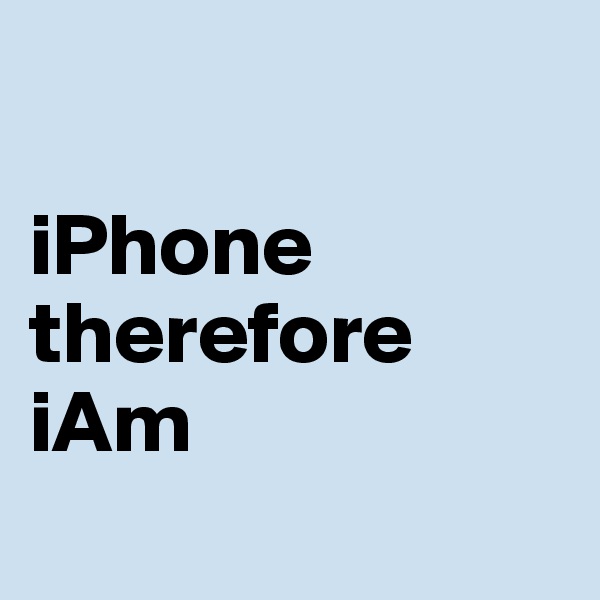 

iPhone
therefore
iAm
