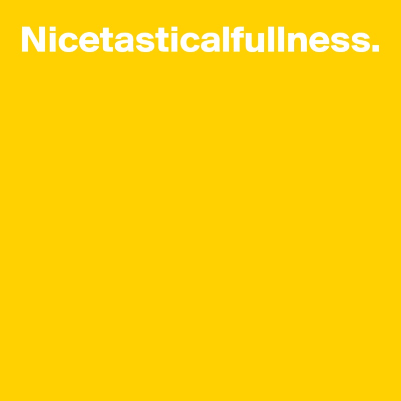 Nicetasticalfullness.







