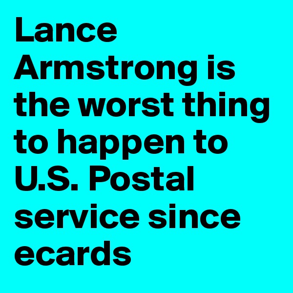 Lance Armstrong is the worst thing to happen to U.S. Postal service since ecards