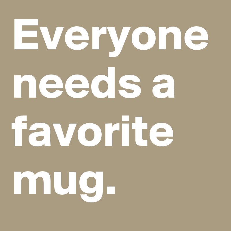 Everyone needs a favorite mug.