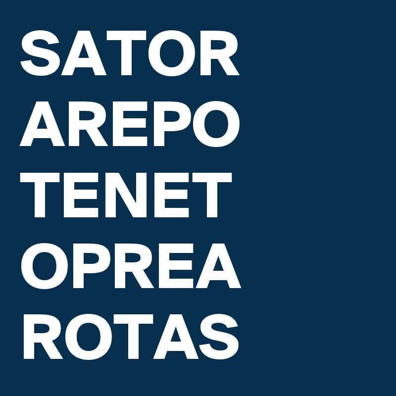 SATOR
AREPO
TENET
OPREA
ROTAS