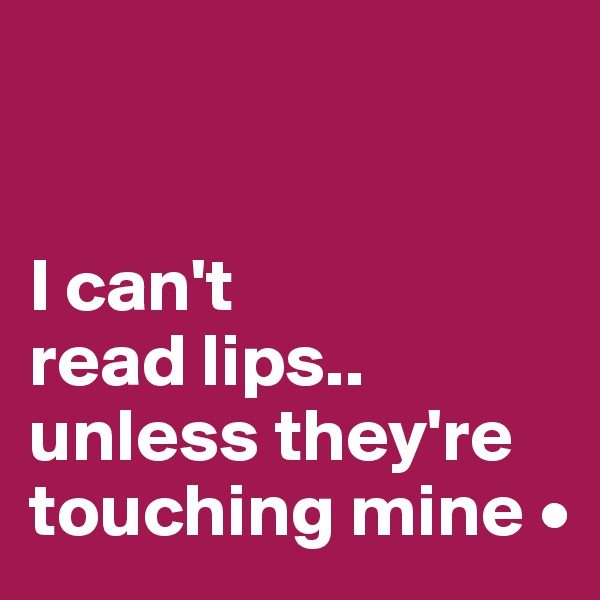


I can't
read lips..
unless they're touching mine •