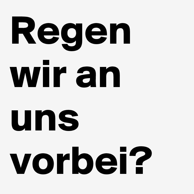 Regen wir an uns vorbei? 