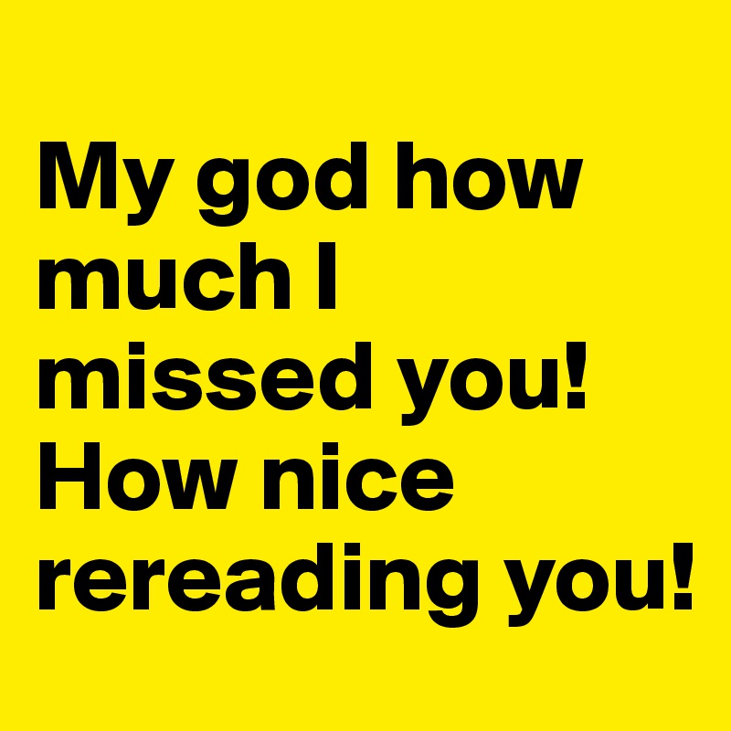 
My god how much I missed you! How nice rereading you!
