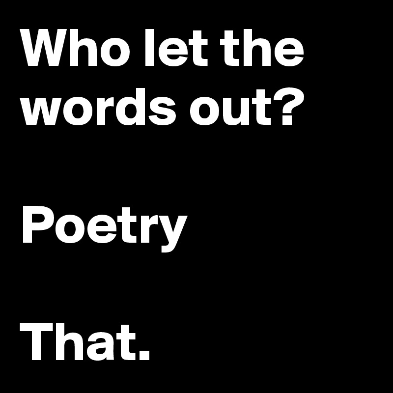 Who let the words out?

Poetry

That.