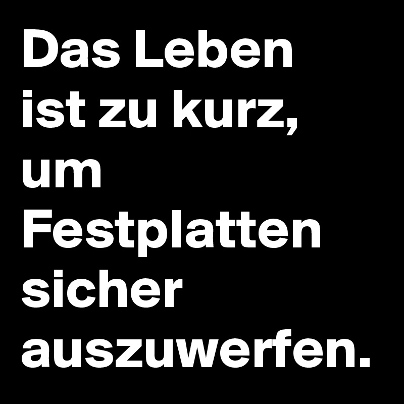 Das Leben ist zu kurz, um Festplatten sicher auszuwerfen.