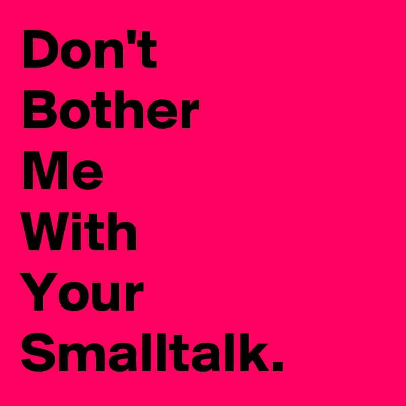 Don't
Bother
Me
With
Your
Smalltalk.