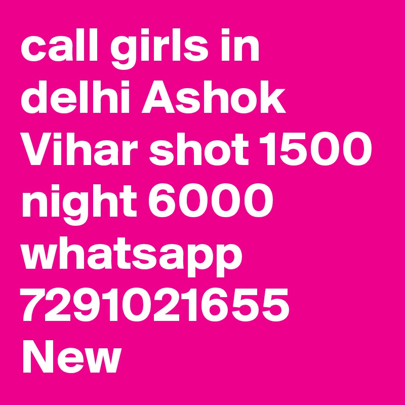 call girls in delhi Ashok Vihar shot 1500 night 6000 whatsapp 7291021655 New