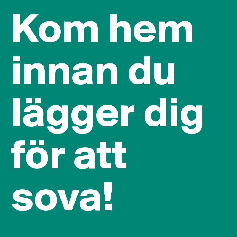 Kom hem innan du lägger dig för att sova! 