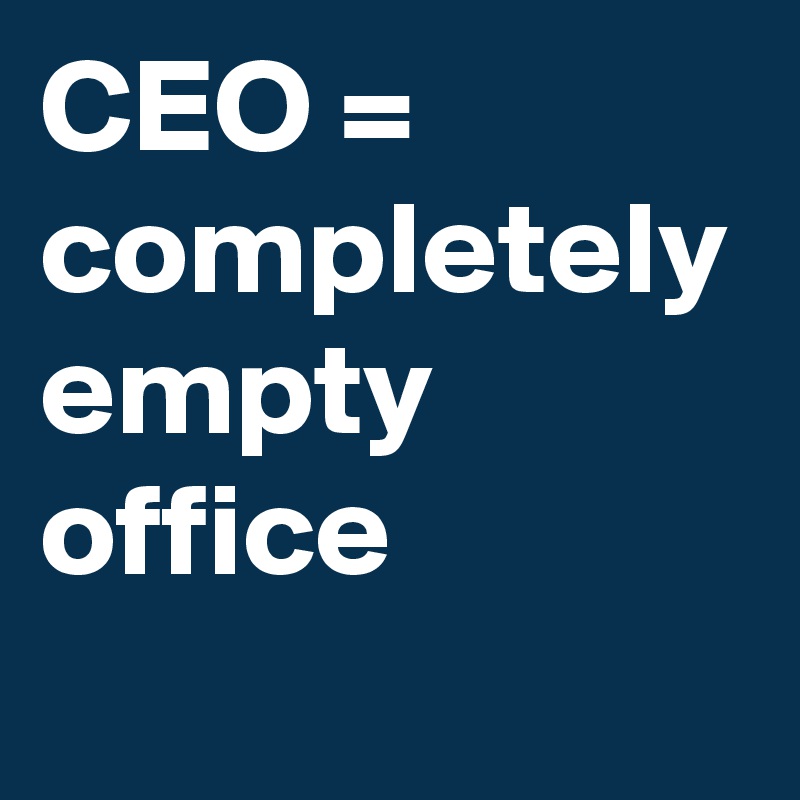 CEO = completely empty office